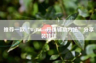 推荐一款“WePoker开挂辅助方法”分享装挂详