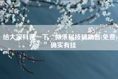 给大家科普一下“微乐科技辅助器(免费)”确实有挂 给大家科普一下“微乐科技辅助器(免费)”确实有挂