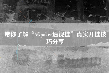 带你了解“AGpoker透视挂”真实开挂技巧分享