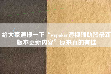 给大家通报一下“wepoker透视辅助器最新版本更新内容”原来真的有挂 给大家通报一下“wepoker透视辅助器最新版本更新内容”原来真的有挂
