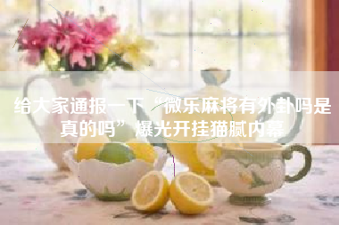 给大家通报一下“微乐麻将有外卦吗是真的吗”爆光开挂猫腻内幕