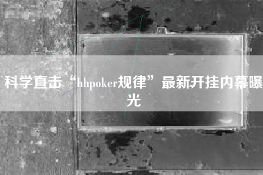 科学直击“hhpoker规律”最新开挂内幕曝光