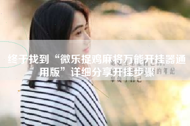 终于找到“微乐捉鸡麻将万能开挂器通用版”详细分享开挂步骤