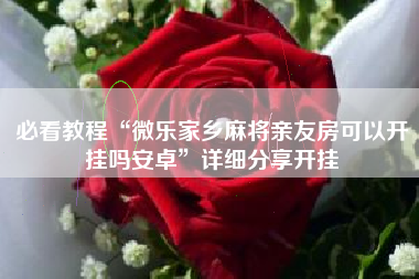 必看教程“微乐家乡麻将亲友房可以开挂吗安卓”详细分享开挂