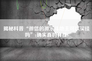 揭秘科普“微信的微乐斗地主可以买挂吗”(确实真的有挂)