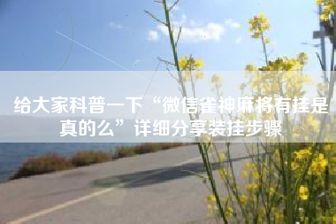 给大家科普一下“微信雀神麻将有挂是真的么”详细分享装挂步骤