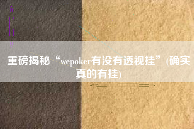 重磅揭秘“wepoker有没有透视挂”(确实真的有挂)