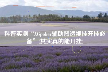科普实测“AGpoker辅助器透视挂开挂必备”(其实真的能开挂)