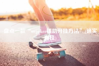 盘点一款“wepoker辅助开挂方法”(确实有挂)