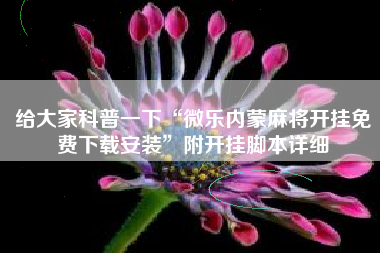 给大家科普一下“微乐内蒙麻将开挂免费下载安装”附开挂脚本详细