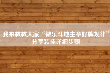 我来教教大家“微乐斗地主拿好牌规律”分享装挂详细步骤 我来教教大家“微乐斗地主拿好牌规律”分享装挂详细步骤