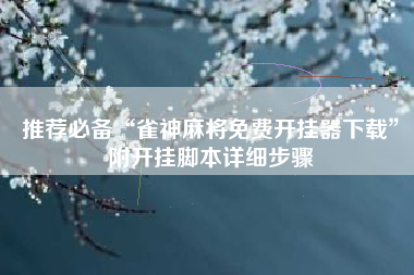 推荐必备“雀神麻将免费开挂器下载”附开挂脚本详细步骤