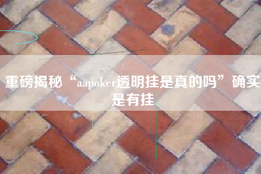 重磅揭秘“aapoker透明挂是真的吗”确实是有挂