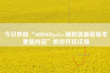 今日教程“SOHOOOpoker辅助器最新版本更新内容”教你开挂详细 今日教程“SOHOOOpoker辅助器最新版本更新内容”教你开挂详细