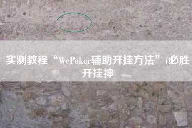 实测教程“WePoker辅助开挂方法”(必胜开挂神