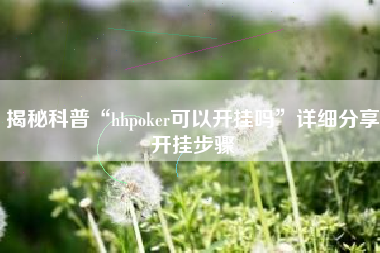 揭秘科普“hhpoker可以开挂吗”详细分享开挂步骤