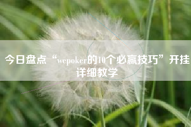 今日盘点“wepoker的10个必赢技巧”开挂详细教学 今日盘点“wepoker的10个必赢技巧”开挂详细教学