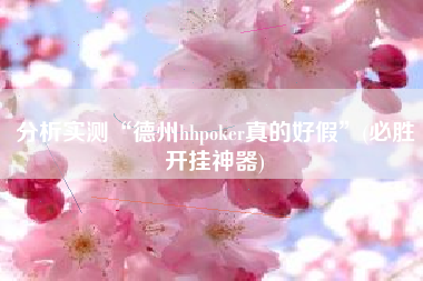 分析实测“德州hhpoker真的好假”(必胜开挂神器)