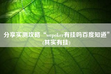 分享实测攻略“wepoker有挂吗百度知道”(其实有挂)