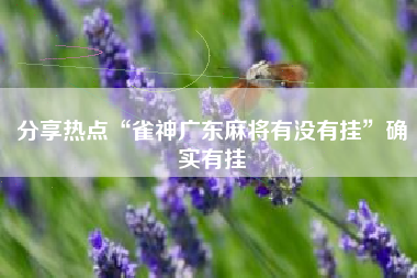 分享热点“雀神广东麻将有没有挂”确实有挂