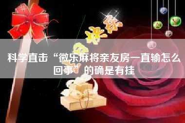 科学直击“微乐麻将亲友房一直输怎么回事”的确是有挂