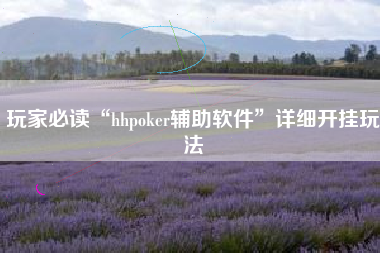 玩家必读“hhpoker辅助软件”详细开挂玩法