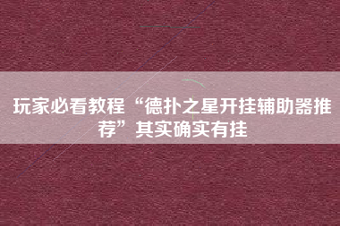 玩家必看教程“德扑之星开挂辅助器推荐”其实确实有挂 玩家必看教程“德扑之星开挂辅助器推荐”其实确实有挂