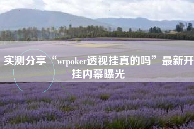 实测分享“wrpoker透视挂真的吗”最新开挂内幕曝光 实测分享“wrpoker透视挂真的吗”最新开挂内幕曝光