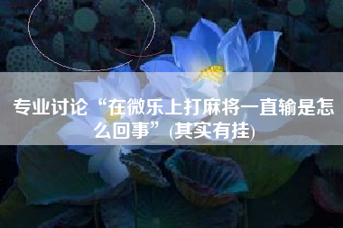 专业讨论“在微乐上打麻将一直输是怎么回事”(其实有挂) 专业讨论“在微乐上打麻将一直输是怎么回事”(其实有挂)