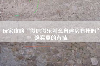 玩家攻略“微信微乐刨幺自建房有挂吗”确实真的有挂