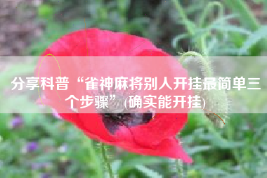 分享科普“雀神麻将别人开挂最简单三个步骤”(确实能开挂)