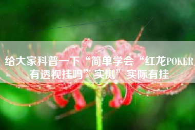 给大家科普一下“简单学会“红龙POKER有透视挂吗”实测”实际有挂