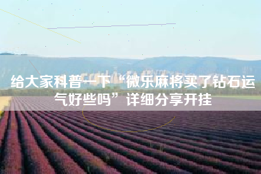 给大家科普一下“微乐麻将买了钻石运气好些吗”详细分享开挂 给大家科普一下“微乐麻将买了钻石运气好些吗”详细分享开挂