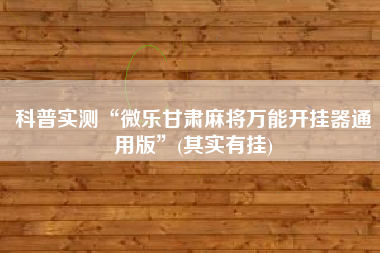 科普实测“微乐甘肃麻将万能开挂器通用版”(其实有挂)