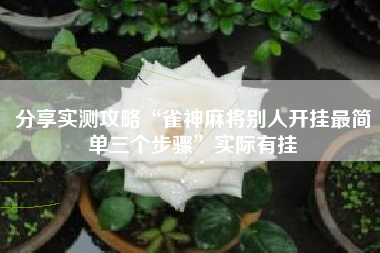 分享实测攻略“雀神麻将别人开挂最简单三个步骤”实际有挂 分享实测攻略“雀神麻将别人开挂最简单三个步骤”实际有挂