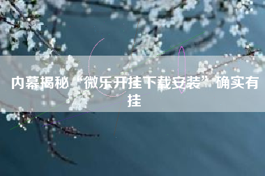 内幕揭秘“微乐开挂下载安装”确实有挂 内幕揭秘“微乐开挂下载安装”确实有挂