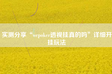 实测分享“wepoker透视挂真的吗”详细开挂玩法