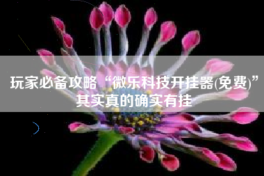 玩家必备攻略“微乐科技开挂器(免费)”其实真的确实有挂