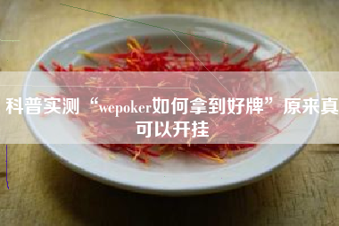科普实测“wepoker如何拿到好牌”原来真可以开挂 科普实测“wepoker如何拿到好牌”原来真可以开挂