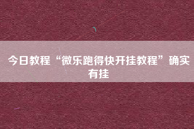 今日教程“微乐跑得快开挂教程”确实有挂 今日教程“微乐跑得快开挂教程”确实有挂