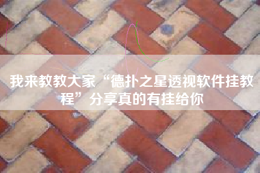 我来教教大家“德扑之星透视软件挂教程”分享真的有挂给你 我来教教大家“德扑之星透视软件挂教程”分享真的有挂给你