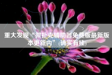 重大发现“微扑克辅助器免费版最新版本更新内”(确实有挂)
