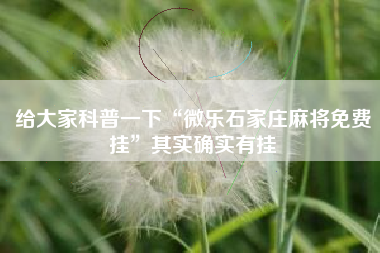 给大家科普一下“微乐石家庄麻将免费挂”其实确实有挂