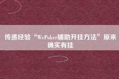 传递经验“WePoker辅助开挂方法”原来确实有挂