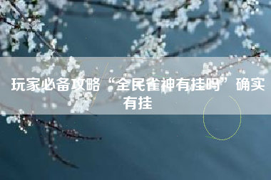 玩家必备攻略“全民雀神有挂吗”确实有挂 玩家必备攻略“全民雀神有挂吗”确实有挂
