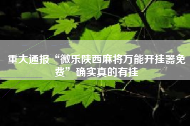 重大通报“微乐陕西麻将万能开挂器免费”确实真的有挂