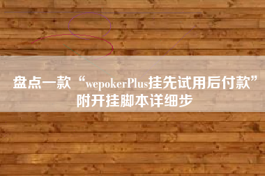 盘点一款“wepokerPlus挂先试用后付款”附开挂脚本详细步