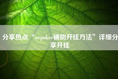 分享热点“wepoker辅助开挂方法”详细分享开挂 分享热点“wepoker辅助开挂方法”详细分享开挂