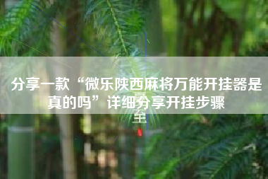 分享一款“微乐陕西麻将万能开挂器是真的吗”详细分享开挂步骤