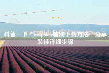 科普一下“we-poker辅助下载方法”分享装挂详细步骤